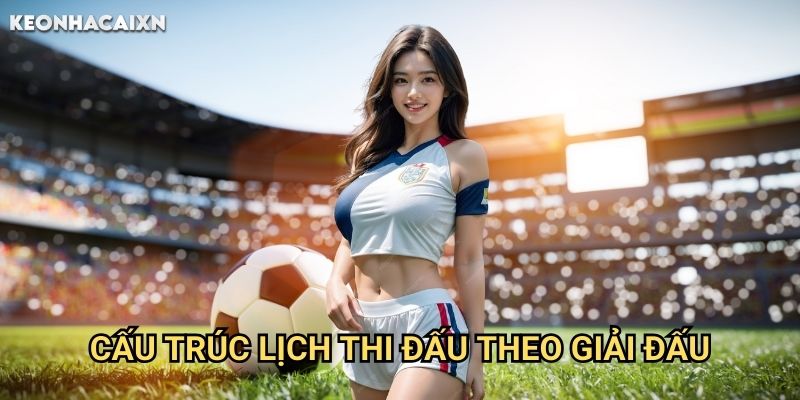Lịch Thi Đấu Keonhacai xn: Thông Tin Đầy Đủ Về Các Trận Đấu Sắp Diễn Ra 1 Cấu Trúc Lịch Thi Đấu Theo Giải Đấu