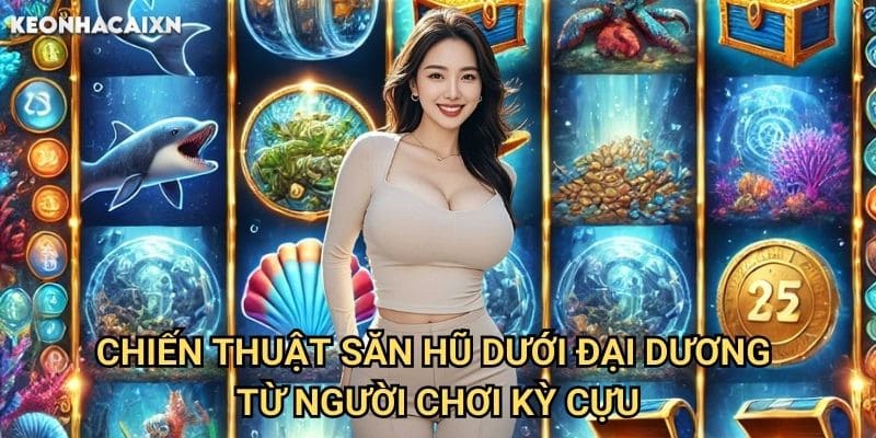 Thủy Cung Bí Ẩn Kèo nhà cái xn: Hành trình khám phá đại dương sâu thẳm 2 Chiến thuật săn hũ dưới đại dương từ người chơi kỳ cựu