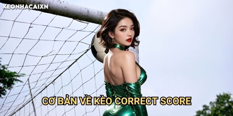 Kèo Dự Đoán Tỷ Số Trận Keonhacai xn: Chiến Thuật Nhận Định Chính Xác 1 Cơ Bản Về Kèo Correct Score