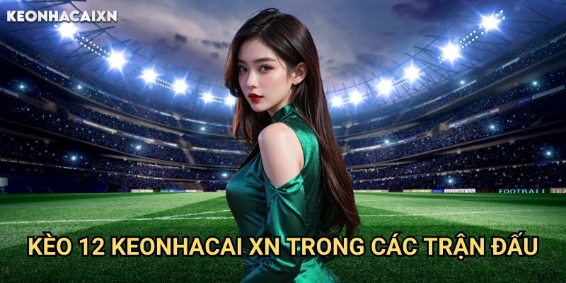 Kèo 12 Keonhacai xn: Chiến Thuật Đặt Cược Không Có Hòa 2 Kèo 12 Keonhacai xn Trong Các Trận Đấu