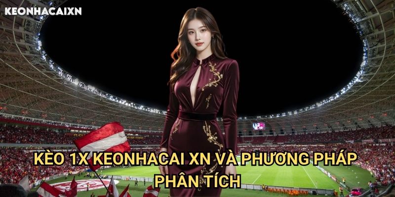 Kèo 1X Keonhacai xn Và Phương Pháp Phân Tích