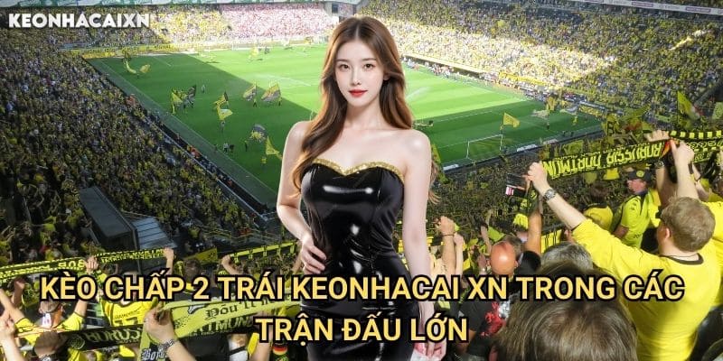 Kèo Chấp 2 Trái Keonhacai xn: Phân Tích Và Chiến Lược Tối Ưu 2 Kèo Chấp 2 Trái Keonhacai xn Trong Các Trận Đấu Lớn