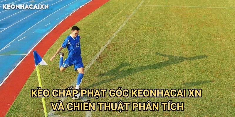 Kèo Chấp Phạt Góc Keonhacai xn: Phân Tích Ưu Thế Của Đội Bóng 2 Kèo Chấp Phạt Góc Keonhacai xn Và Chiến Thuật Phân Tích