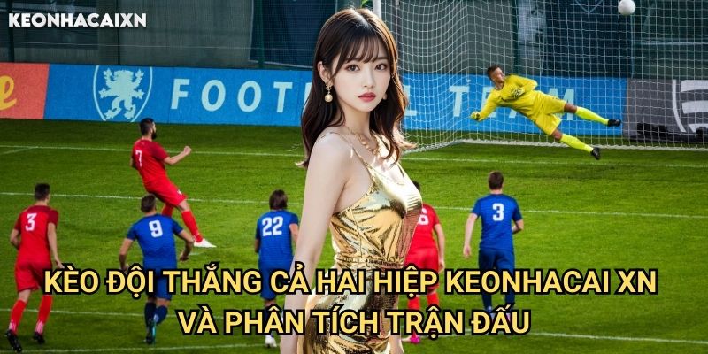 Kèo Đội Thắng Cả Hai Hiệp Keonhacai xn: Chiến Thuật Đặt Cược Lợi Nhuận Cao 2 Kèo Đội Thắng Cả Hai Hiệp Keonhacai xn Và Phân Tích Trận Đấu