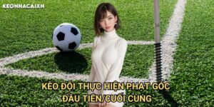 Kèo Đội Thực Hiện Phạt Góc Đầu Tiên/Cuối Cùng Keonhacai xn: Phương Pháp Dự Đoán