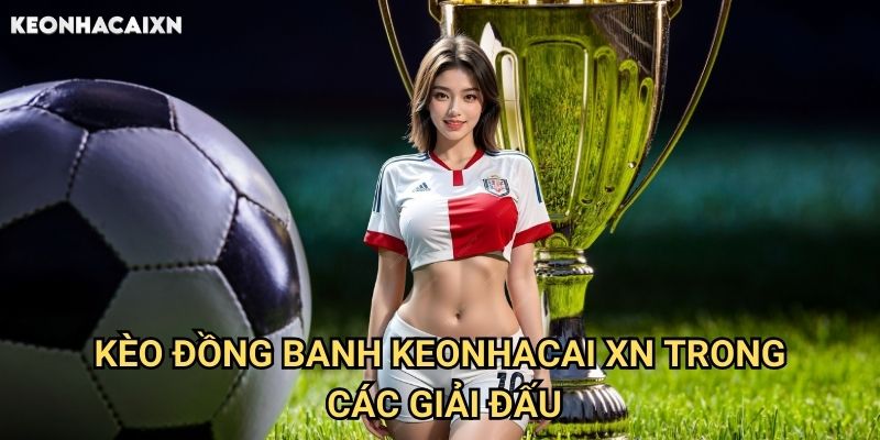 Kèo Đồng Banh Keonhacai xn: Hướng Dẫn Chi Tiết Về Cược Không Chấp 2 Kèo Đồng Banh Keonhacai xn Trong Các Giải Đấu