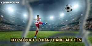 Kèo Số Phút Có Bàn Thắng Đầu Tiên Keonhacai xn: Chiến Thuật Dự Đoán Chính Xác
