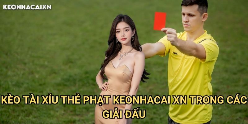 Kèo Tài Xỉu Thẻ Phạt Keonhacai xn: Phương Pháp Dự Đoán Chính Xác 2 Kèo Tài Xỉu Thẻ Phạt Keonhacai xn Trong Các Giải Đấu
