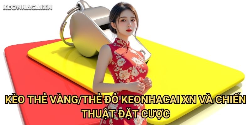 Kèo Thẻ Vàng/Thẻ Đỏ Keonhacai xn: Phân Tích Yếu Tố Ảnh Hưởng 2 Kèo Thẻ Vàng/Thẻ Đỏ Keonhacai xn Và Chiến Thuật Đặt Cược