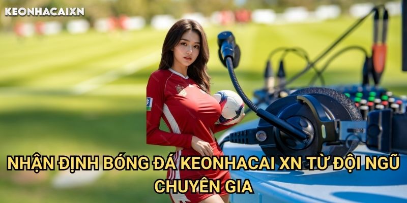 Nhận Định Kết Quả Keonhacai xn: Phân Tích Chuyên Sâu Từ Chuyên Gia 2 Nhận Định Bóng Đá Keonhacai xn Từ Đội Ngũ Chuyên Gia