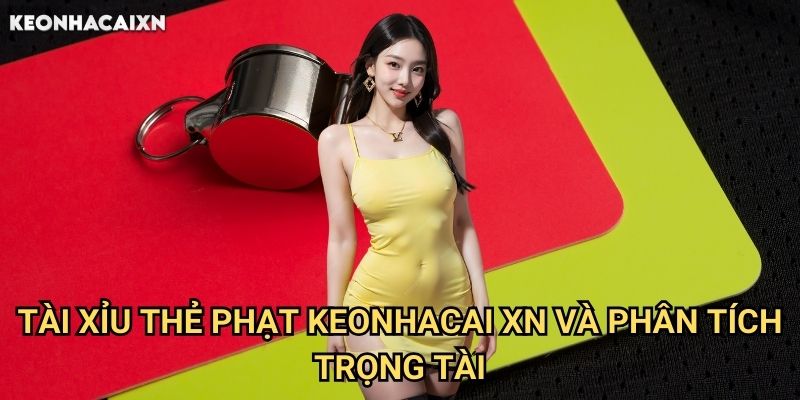 Tài Xỉu Thẻ Phạt Keonhacai xn: Chiến Lược Dự Đoán Thẻ Vàng Thẻ Đỏ 2 Tài xỉu Thẻ Phạt Keonhacai xn Và Phân Tích Trọng Tài