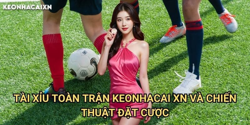 Tài Xỉu Toàn Trận Keonhacai xn: Hướng Dẫn Phân Tích Và Đặt Cược 2 Tài Xỉu Toàn Trận Keonhacai xn Và Chiến Thuật Đặt Cược